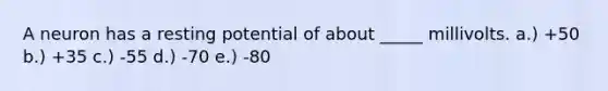 A neuron has a resting potential of about _____ millivolts. a.) +50 b.) +35 c.) -55 d.) -70 e.) -80