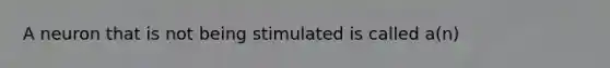 A neuron that is not being stimulated is called a(n)