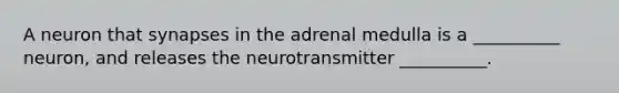 A neuron that synapses in the adrenal medulla is a __________ neuron, and releases the neurotransmitter __________.