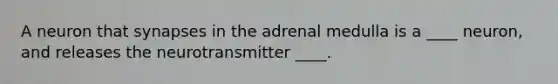 A neuron that synapses in the adrenal medulla is a ____ neuron, and releases the neurotransmitter ____.