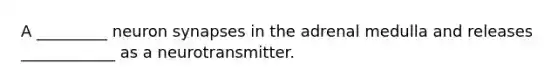 A _________ neuron synapses in the adrenal medulla and releases ____________ as a neurotransmitter.