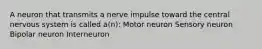 A neuron that transmits a nerve impulse toward the central nervous system is called a(n): Motor neuron Sensory neuron Bipolar neuron Interneuron