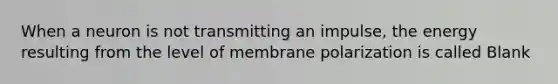 When a neuron is not transmitting an impulse, the energy resulting from the level of membrane polarization is called Blank