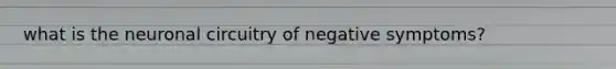 what is the neuronal circuitry of negative symptoms?