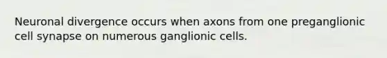 Neuronal divergence occurs when axons from one preganglionic cell synapse on numerous ganglionic cells.