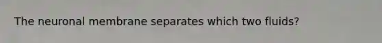 The neuronal membrane separates which two fluids?