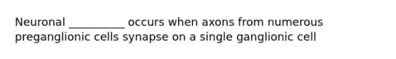 Neuronal __________ occurs when axons from numerous preganglionic cells synapse on a single ganglionic cell