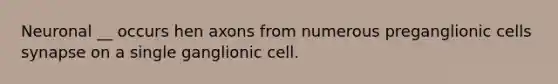 Neuronal __ occurs hen axons from numerous preganglionic cells synapse on a single ganglionic cell.