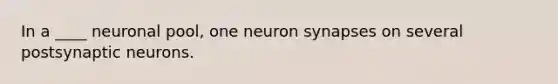 In a ____ neuronal pool, one neuron synapses on several postsynaptic neurons.