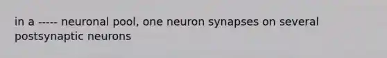 in a ----- neuronal pool, one neuron synapses on several postsynaptic neurons