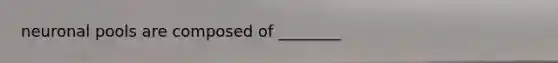 neuronal pools are composed of ________