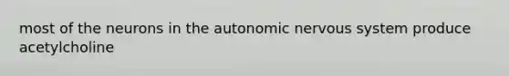 most of the neurons in the autonomic nervous system produce acetylcholine