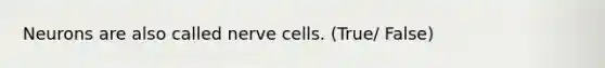 Neurons are also called nerve cells. (True/ False)