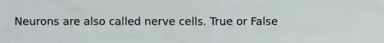 Neurons are also called nerve cells. True or False