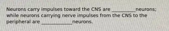 Neurons carry impulses toward the CNS are __________neurons; while neurons carrying nerve impulses from the CNS to the peripheral are _____________neurons.