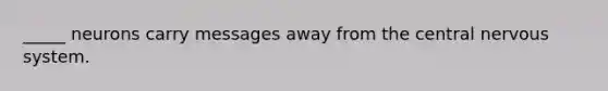 _____ neurons carry messages away from the central <a href='https://www.questionai.com/knowledge/kThdVqrsqy-nervous-system' class='anchor-knowledge'>nervous system</a>.