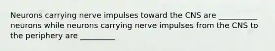 Neurons carrying nerve impulses toward the CNS are __________ neurons while neurons carrying nerve impulses from the CNS to the periphery are _________