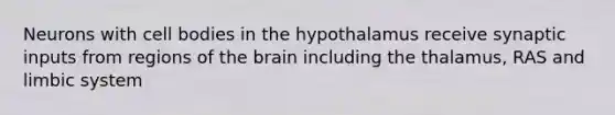 Neurons with cell bodies in the hypothalamus receive synaptic inputs from regions of the brain including the thalamus, RAS and limbic system