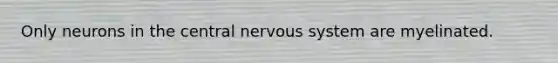 Only neurons in the central nervous system are myelinated.