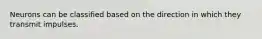 Neurons can be classified based on the direction in which they transmit impulses.