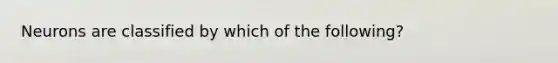 Neurons are classified by which of the following?