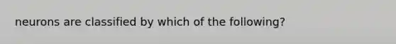 neurons are classified by which of the following?