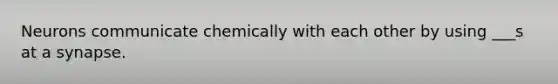 Neurons communicate chemically with each other by using ___s at a synapse.