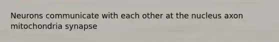 Neurons communicate with each other at the nucleus axon mitochondria synapse
