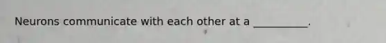 Neurons communicate with each other at a __________.