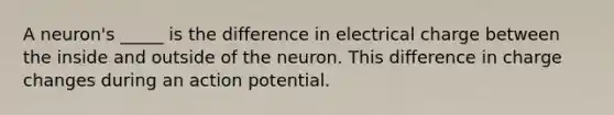 A neuron's _____ is the difference in electrical charge between the inside and outside of the neuron. This difference in charge changes during an action potential.