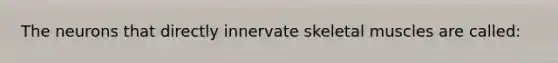 The neurons that directly innervate skeletal muscles are called: