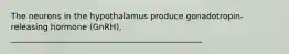 The neurons in the hypothalamus produce gonadotropin-releasing hormone (GnRH), _______________________________________________