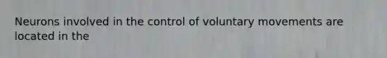 Neurons involved in the control of voluntary movements are located in the