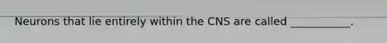 Neurons that lie entirely within the CNS are called ___________.