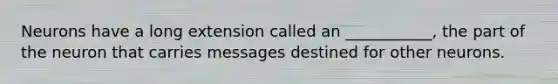Neurons have a long extension called an ___________, the part of the neuron that carries messages destined for other neurons.