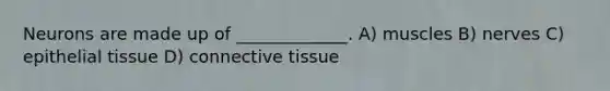 Neurons are made up of _____________. A) muscles B) nerves C) epithelial tissue D) connective tissue