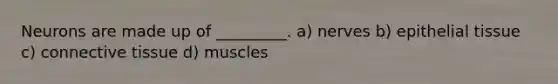 Neurons are made up of _________. a) nerves b) epithelial tissue c) connective tissue d) muscles