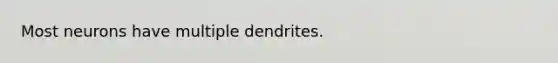 Most neurons have multiple dendrites.