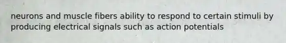 neurons and muscle fibers ability to respond to certain stimuli by producing electrical signals such as action potentials
