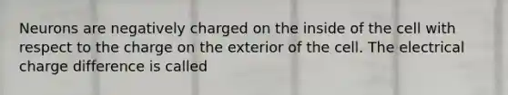 Neurons are negatively charged on the inside of the cell with respect to the charge on the exterior of the cell. The electrical charge difference is called