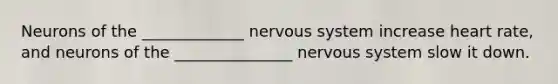 Neurons of the _____________ nervous system increase heart rate, and neurons of the _______________ nervous system slow it down.