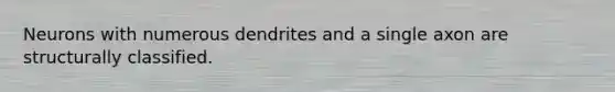 Neurons with numerous dendrites and a single axon are structurally classified.