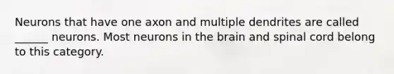 Neurons that have one axon and multiple dendrites are called ______ neurons. Most neurons in the brain and spinal cord belong to this category.