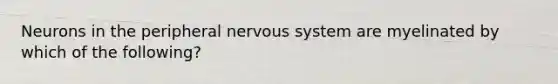 Neurons in the peripheral <a href='https://www.questionai.com/knowledge/kThdVqrsqy-nervous-system' class='anchor-knowledge'>nervous system</a> are myelinated by which of the following?