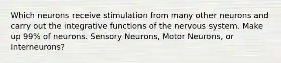 Which neurons receive stimulation from many other neurons and carry out the integrative functions of the <a href='https://www.questionai.com/knowledge/kThdVqrsqy-nervous-system' class='anchor-knowledge'>nervous system</a>. Make up 99% of neurons. Sensory Neurons, Motor Neurons, or Interneurons?