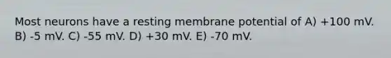 Most neurons have a resting membrane potential of A) +100 mV. B) -5 mV. C) -55 mV. D) +30 mV. E) -70 mV.