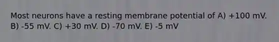 Most neurons have a resting membrane potential of A) +100 mV. B) -55 mV. C) +30 mV. D) -70 mV. E) -5 mV