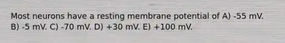 Most neurons have a resting membrane potential of A) -55 mV. B) -5 mV. C) -70 mV. D) +30 mV. E) +100 mV.