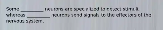 Some __________ neurons are specialized to detect stimuli, whereas __________ neurons send signals to the effectors of the <a href='https://www.questionai.com/knowledge/kThdVqrsqy-nervous-system' class='anchor-knowledge'>nervous system</a>.