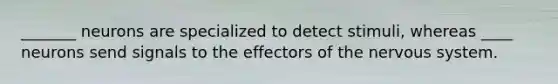 _______ neurons are specialized to detect stimuli, whereas ____ neurons send signals to the effectors of the nervous system.